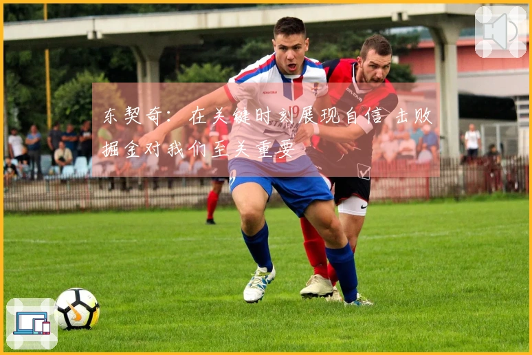 东契奇：在关键时刻展现自信 击败掘金对我们至关重要
