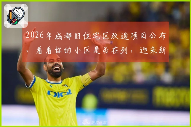 2026年成都旧住宅区改造项目公布，看看你的小区是否在列，迎来新机遇